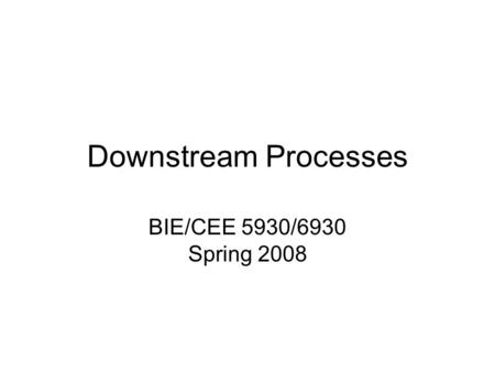 Downstream Processes BIE/CEE 5930/6930 Spring 2008.
