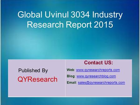 Global Uvinul 3034 Industry Research Report 2015 Published By QYResearch Contact US: Web: www.qyresearchreports.comwww.qyresearchreports.com Blog: www.qyresearchblog.comwww.qyresearchblog.com.