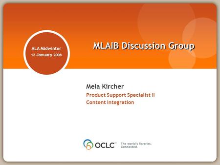 Mela Kircher Product Support Specialist II Content Integration MLAIB Discussion Group ALA Midwinter 12 January 2008.