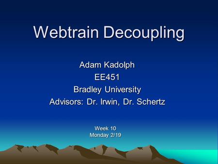 Webtrain Decoupling Adam Kadolph EE451 Bradley University Advisors: Dr. Irwin, Dr. Schertz Week 10 Monday 2/19.