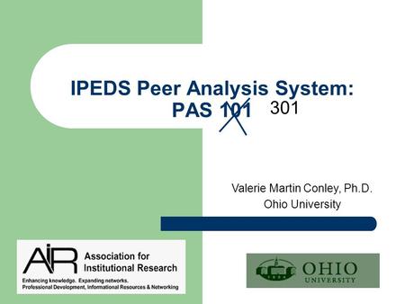 IPEDS Peer Analysis System: PAS 101 Valerie Martin Conley, Ph.D. Ohio University 301.