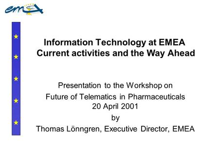 Information Technology at EMEA Current activities and the Way Ahead Presentation to the Workshop on Future of Telematics in Pharmaceuticals 20 April 2001.