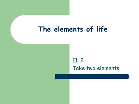 The elements of life EL 2 Take two elements. A trace is all you need Trace and ultra elements, although they make up only the remaining 1% are essential.