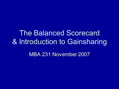 The Balanced Scorecard & Introduction to Gainsharing MBA 231 November 2007.