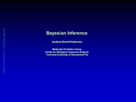 CENTER FOR BIOLOGICAL SEQUENCE ANALYSIS Bayesian Inference Anders Gorm Pedersen Molecular Evolution Group Center for Biological Sequence Analysis Technical.