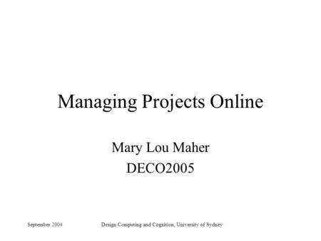 September 2004Design Computing and Cognition, University of Sydney Managing Projects Online Mary Lou Maher DECO2005.