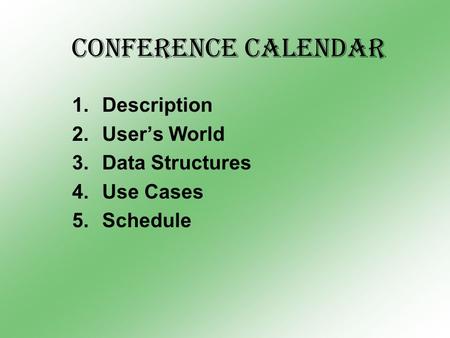 Conference Calendar 1.Description 2.User’s World 3.Data Structures 4.Use Cases 5.Schedule.