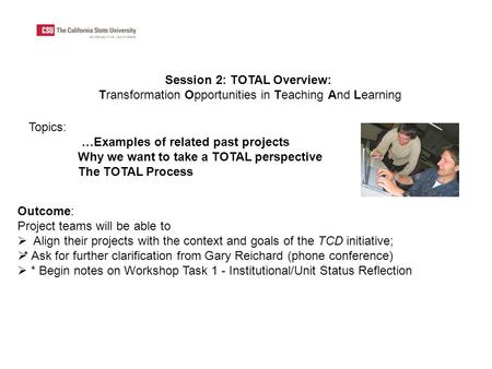 Session 2: TOTAL Overview: Transformation Opportunities in Teaching And Learning Outcome: Project teams will be able to  Align their projects with the.