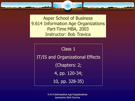 9.614 Information Age Organizations Instructor: Bob Travica Class 1 IT/IS and Organizational Effects (Chapters: 2; 4, pp. 120-34; 10, pp. 328-35) Asper.