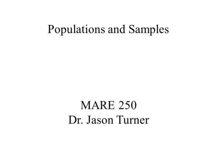Populations and Samples MARE 250 Dr. Jason Turner.