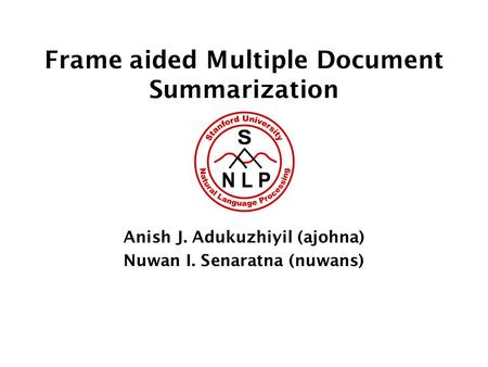 Frame aided Multiple Document Summarization Anish J. Adukuzhiyil (ajohna) Nuwan I. Senaratna (nuwans)