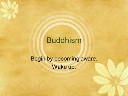 Buddhism Begin by becoming aware. Wake up.. Buddhism is…  A religion based on a path of practice and spiritual development leading to insight into the.