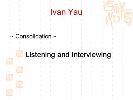 Ivan Yau ~ Consolidation ~ Listening and Interviewing.