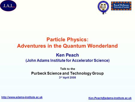 Particle Physics: Adventures in the Quantum Wonderland Ken Peach (John Adams Institute.