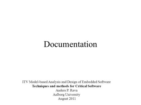 Documentation ITV Model-based Analysis and Design of Embedded Software Techniques and methods for Critical Software Anders P. Ravn Aalborg University August.