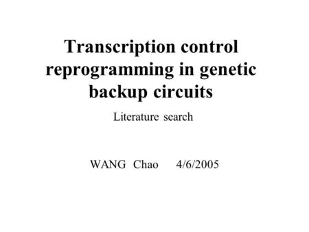 Transcription control reprogramming in genetic backup circuits Literature search WANG Chao 4/6/2005.