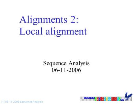 CENTRFORINTEGRATIVE BIOINFORMATICSVU E [1] 06-11-2006 Sequence Analysis Alignments 2: Local alignment Sequence Analysis 06-11-2006.