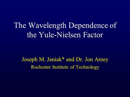 The Wavelength Dependence of the Yule-Nielsen Factor Joseph M. Janiak* and Dr. Jon Arney Rochester Institute of Technology.