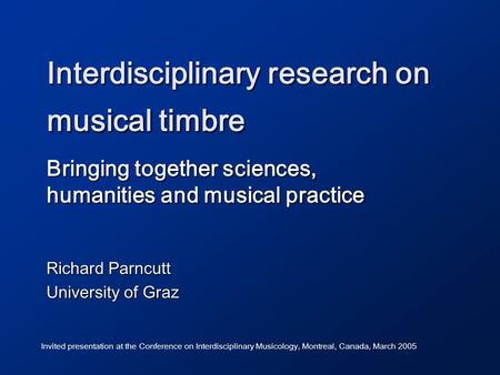 Interdisciplinary research on musical timbre Bringing together sciences, humanities and musical practice Richard Parncutt University of Graz Invited presentation.