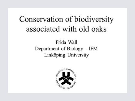 Conservation of biodiversity associated with old oaks Frida Wall Department of Biology – IFM Linköping University.