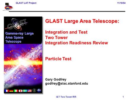 GLAST LAT Project11/18/04 I&T Two Tower IRR 1 GLAST Large Area Telescope: Integration and Test Two Tower Integration Readiness Review Particle Test Gary.