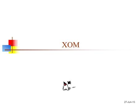 27-Jun-15 XOM. XOM Design Principles XOM (XML Object Model) is yet another XML parser, by textbook author Elliott Rusty Harold The goals of XOM, in order,