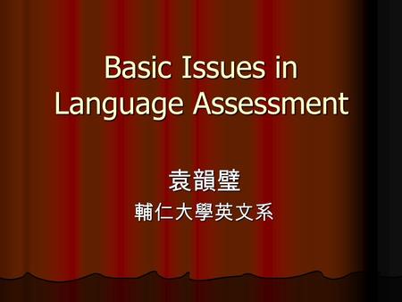Basic Issues in Language Assessment 袁韻璧輔仁大學英文系. Contents Introduction: relationship between teaching & testing Introduction: relationship between teaching.