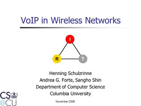 November 2008 VoIP in Wireless Networks Henning Schulzrinne Andrea G. Forte, Sangho Shin Department of Computer Science Columbia University.