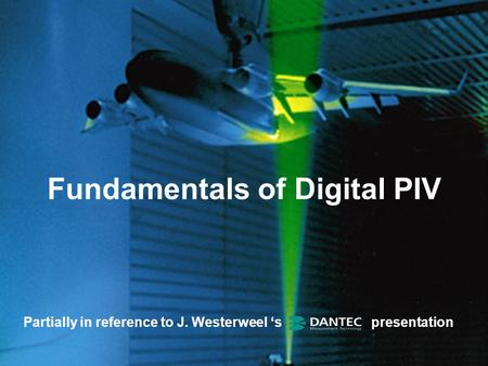 Fundamentals of Digital PIV Partially in reference to J. Westerweel ‘s presentation.