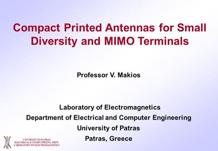 UNIVERSITY OF PATRAS ELECTRICAL & COMPUTER ENG. DEPT. LABORATORY OF ELECTROMAGNETICS Compact Printed Antennas for Small Diversity and MIMO Terminals Professor.