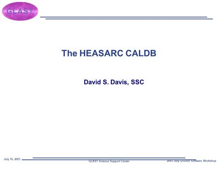 GLAST Science Support Center July 16, 2003 2003 July Ground Software Workshop The HEASARC CALDB David S. Davis, SSC.