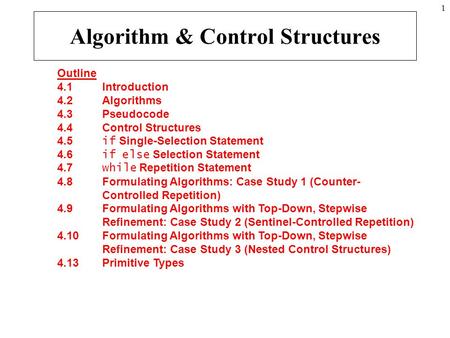 1 Outline 4.1 Introduction 4.2 Algorithms 4.3 Pseudocode 4.4 Control Structures 4.5 if Single-Selection Statement 4.6 if else Selection Statement 4.7 while.
