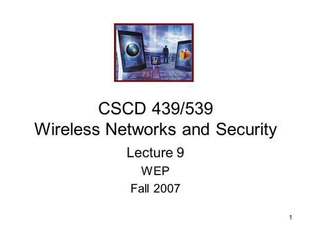 1 CSCD 439/539 Wireless Networks and Security Lecture 9 WEP Fall 2007.
