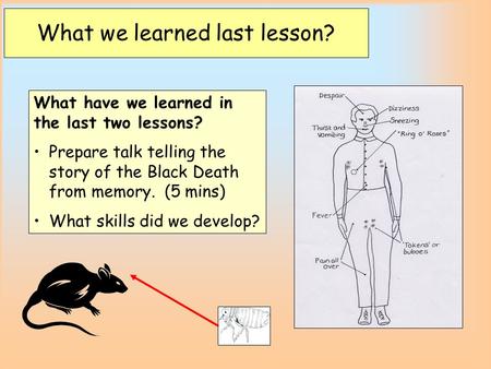 What have we learned in the last two lessons? Prepare talk telling the story of the Black Death from memory. (5 mins) What skills did we develop? What.