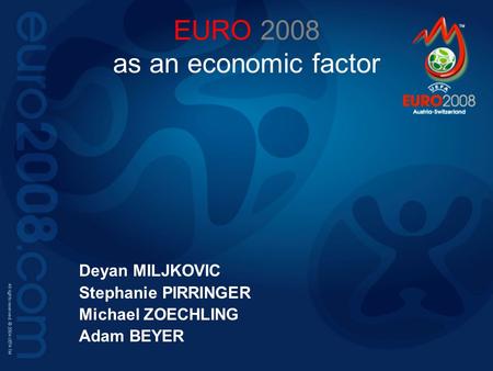 EURO 2008 as an economic factor Deyan MILJKOVIC Stephanie PIRRINGER Michael ZOECHLING Adam BEYER.