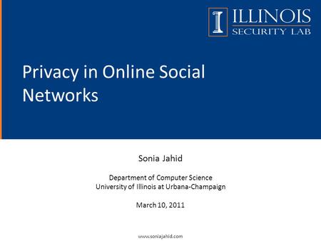Privacy in Online Social Networks Sonia Jahid Department of Computer Science University of Illinois at Urbana-Champaign March 10, 2011 www.soniajahid.com.