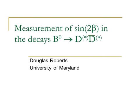 Measurement of sin(2  ) in the decays B 0  D (  ) D (  ) Douglas Roberts University of Maryland.
