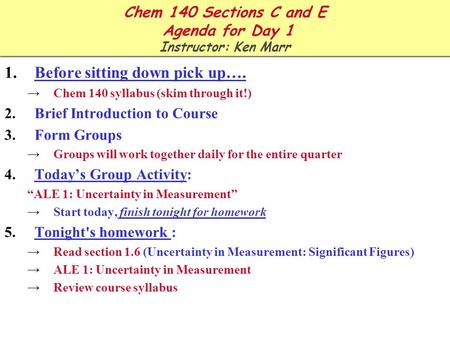 Chem 140 Sections C and E Agenda for Day 1 Instructor: Ken Marr 1.Before sitting down pick up…. →Chem 140 syllabus (skim through it!) 2.Brief Introduction.