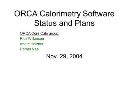 ORCA Calorimetry Software Status and Plans ORCA Core Calo group: Rick Wilkinson Andre Holzner Homer Neal Nov. 29, 2004.