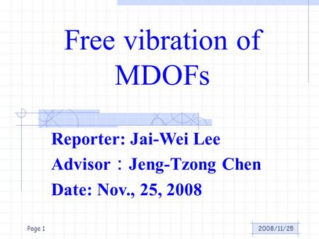 2008/11/25Page 1 Free vibration of MDOFs Reporter: Jai-Wei Lee Advisor ： Jeng-Tzong Chen Date: Nov., 25, 2008.