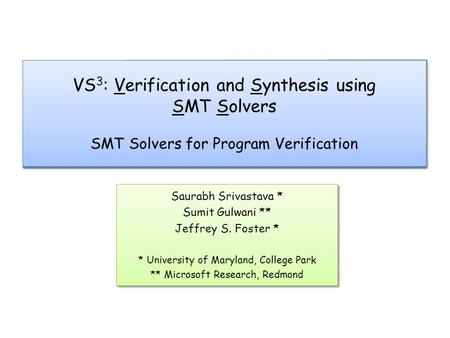 VS 3 : Verification and Synthesis using SMT Solvers SMT Solvers for Program Verification Saurabh Srivastava * Sumit Gulwani ** Jeffrey S. Foster * * University.