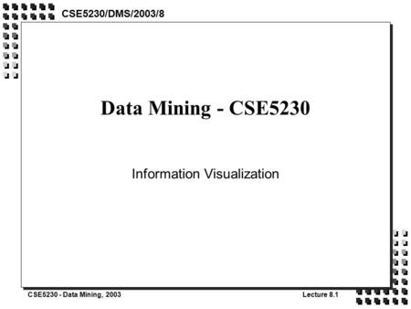 CSE5230 - Data Mining, 2003Lecture 8.1 Data Mining - CSE5230 Information Visualization CSE5230/DMS/2003/8.