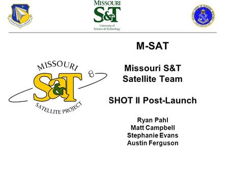 M-SAT Missouri S&T Satellite Team SHOT II Post-Launch Ryan Pahl Matt Campbell Stephanie Evans Austin Ferguson.