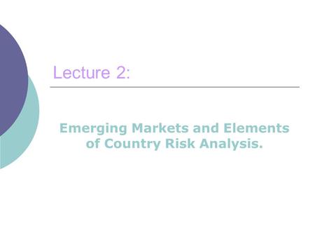 Lecture 2: Emerging Markets and Elements of Country Risk Analysis.