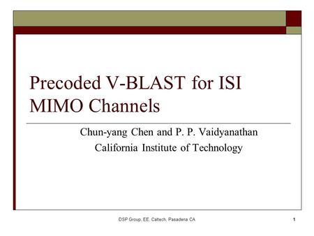 DSP Group, EE, Caltech, Pasadena CA1 Precoded V-BLAST for ISI MIMO Channels Chun-yang Chen and P. P. Vaidyanathan California Institute of Technology.