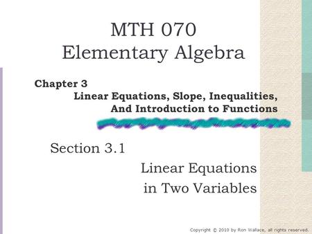 MTH 070 Elementary Algebra Section 3.1 Linear Equations in Two Variables Chapter 3 Linear Equations, Slope, Inequalities, And Introduction to Functions.