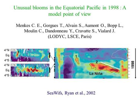 Unusual blooms in the Equatorial Pacific in 1998 : A model point of view Menkes C. E., Gorgues T., Alvain S., Aumont O., Bopp L., Moulin C., Dandonneau.