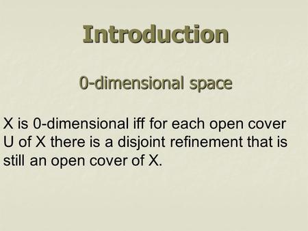 Introduction 0-dimensional space X is 0-dimensional iff for each open cover U of X there is a disjoint refinement that is still an open cover of X.