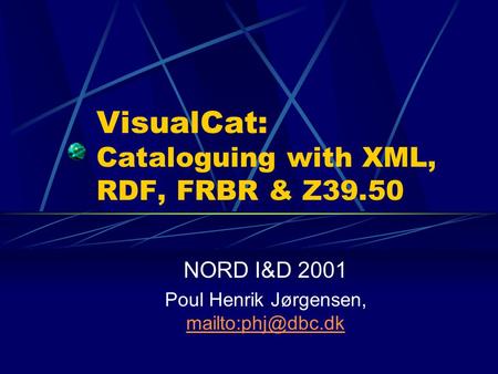 VisualCat: Cataloguing with XML, RDF, FRBR & Z39.50 NORD I&D 2001 Poul Henrik Jørgensen,