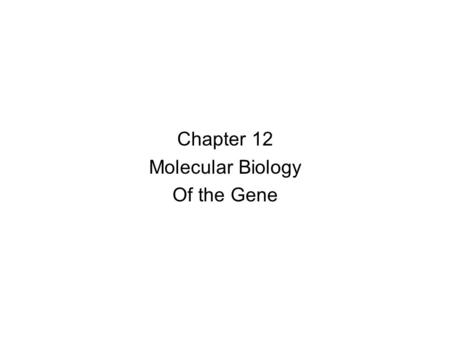 Chapter 12 Molecular Biology Of the Gene.
